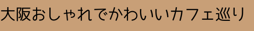 大阪おしゃれでかわいいカフェ巡り